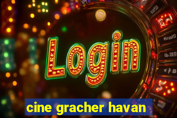 cine gracher havan